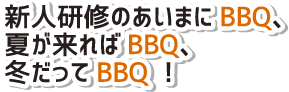新人研修のあいまにBBQ、夏が来ればBBQ、冬だってBBQ！