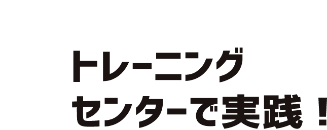 トレーニングセンターで実践!